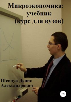 Книга "Микроэкономика: учебник (курс для вузов)" – Денис Шевчук, 2022