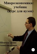 Микроэкономика: учебник (курс для вузов) (Денис Шевчук, 2022)