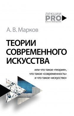 Книга "Теории современного искусства" {ЛекцииPRO} – Александр Марков, 2020