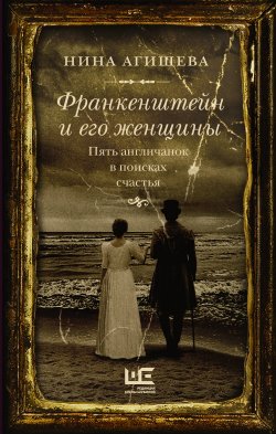 Книга "Франкенштейн и его женщины. Пять англичанок в поисках счастья" – Нина Агишева, 2022