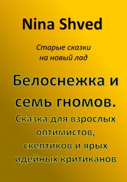 Книга "Белоснежка и семь гномов. Сказка для взрослых оптимистов, скептиков и ярых идейных критиканов" – Nina Shved, 2022