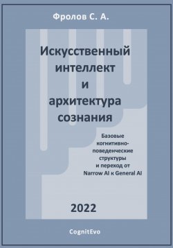 Книга "Искусственный интеллект и архитектура сознания. Переход от Narrow AI к General AI" – Сергей Фролов, 2022