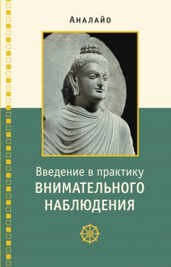 Книга "Введение в практику внимательного наблюдения. Буддийское обоснование и практические занятия" – Бхиккху Аналайо, 2020