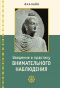 Введение в практику внимательного наблюдения. Буддийское обоснование и практические занятия (Бхикку Аналайо, 2020)