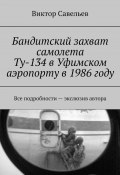 Бандитский захват самолета Ту-134 в Уфимском аэропорту в 1986 году. Все подробности – экслюзив автора (Виктор Савельев)