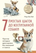 7 простых шагов до воспитанной собаки. Простая методика дрессировки без наказания и стресса (Марк Ван Вай, 2019)