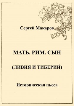 Книга "Мать. Рим. Сын (Ливия и Тиберий)" – Сергей Макаров, 2023