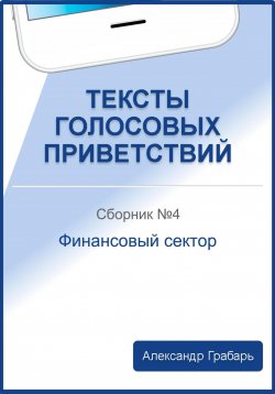 Книга "Тексты голосовых приветствий. Сборник №4. Финансовый сектор" – Александр Грабарь, 2023