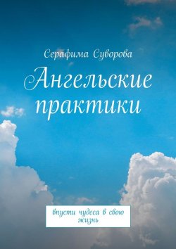 Книга "Ангельские практики. Впусти чудеса в свою жизнь" – Серафима Суворова