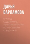 Книга "Краткое содержание «Решение проблем по методикам спецслужб»" (Дарья Варламова)