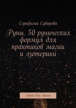 Книга "Руны. 50 рунических формул для практиков магии и эзотерики. Руны для магии" – Серафима Суворова