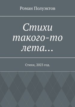 Книга "Стихи такого-то лета… Стихи, 2023 год" – Роман Полуэктов