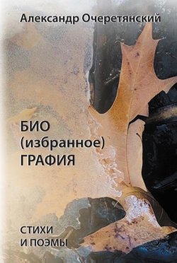 Книга "БИО (избранное) ГРАФИЯ / Стихи и поэмы 1969-2019" – Александр Очеретянский