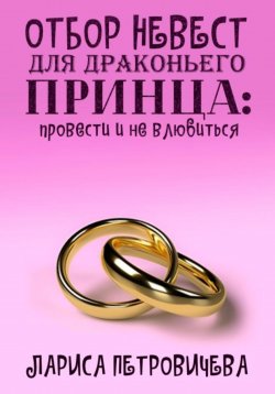 Книга "Отбор невест для драконьего принца: провести и не влюбиться" – Лариса Петровичева, 2023