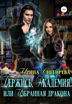 Книга "Держись, Академия! или Избранная дракона" – Ирина Снегирева, 2020