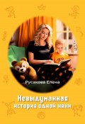 Невыдуманная история одной няни (Елена Русакова, 2023)