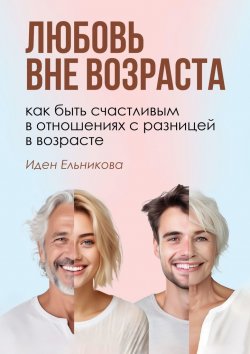 Книга "Любовь вне возраста. Как быть счастливым в отношениях с разницей в возрасте" – Иден Ельникова