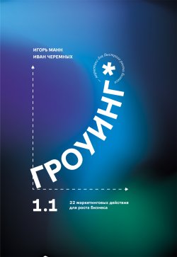 Книга "Гроуинг 1.1. 22 маркетинговых действия для роста бизнеса" – Игорь Манн, Иван Черемных, 2024