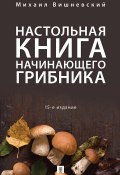 Настольная книга начинающего грибника / 15-е издание (Михаил Вишневский, 2018)