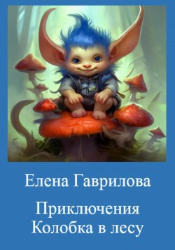 Книга "Приключения Колобка в лесу" – Елена Гаврилова, 2024