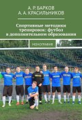 Спортивные методики тренировок: футбол в дополнительном образовании. Монография (А. Красильников, А. Барков)
