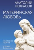 Материнская любовь. Юбилейное издание, дополненное (Анатолий Некрасов, 2022)