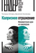 Книга "Капризное отражение. Феминистские идеи на киноэкране" (Валерия Косякова, Татиана Крувко, 2024)