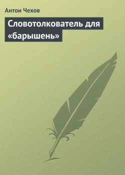 Книга "Словотолкователь для «барышень»" – Антон Чехов