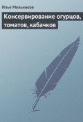 Книга "Консервирование огурцов, томатов, кабачков" (Илья Мельников)