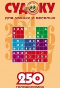 Судоку для умных и веселых. 250 головоломок. Выпуск 1 (Сборник, 2006)