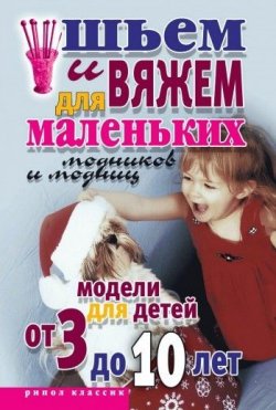 Книга "Шьем и вяжем для маленьких модников и модниц. Модели для детей от 3 до 10 лет" – Светлана Хворостухина, 2007