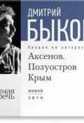 Лекция «Аксенов. Полуостров Крым» (Быков Дмитрий, 2013)