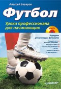 Футбол. Уроки профессионала для начинающих (Алексей Заваров, 2010)