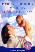 Родить здорового малыша без боли и страха (Екатерина Васильевна Макарова, Екатерина Макарова, 2009)