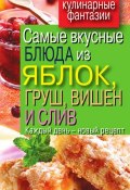 Книга "Самые вкусные блюда из яблок, груш, вишен и слив. Каждый день – новый рецепт" (Вера Куликова, 2011)