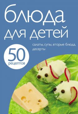 Книга "50 рецептов. Блюда для детей" {Кулинарная коллекция 50 рецептов} – , 2012