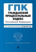 Гражданский процессуальный кодекс Российской Федерации. Текст с изменениями и дополнениями на 25 марта 2017 года (, 2017)