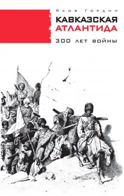 Книга "Кавказская Атлантида. 300 лет войны" – Яков Гордин, 2014