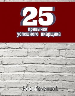 Книга "25 привычек успешного пиарщика" {PR – это просто} – Роман Масленников, 2013