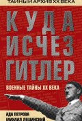 Книга "Куда исчез Гитлер, или Военные тайны ХХ века" (Михаил Лещинский, Ада Петрова, 2012)