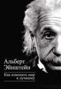 Книга "Как изменить мир к лучшему" (Альберт Эйнштейн, 2013)