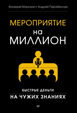 Книга "Мероприятие на миллион. Быстрые деньги на чужих знаниях" – Андрей Парабеллум, Валерий Морозов, 2013