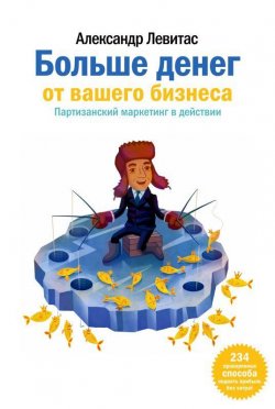 Книга "Больше денег от вашего бизнеса. Партизанский маркетинг в действии" – Александр Левитас, 2008