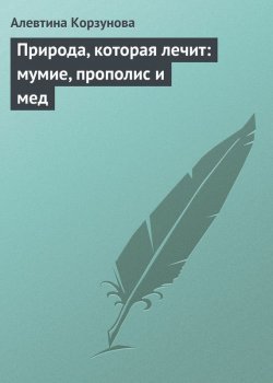 Книга "Природа, которая лечит: мумие, прополис и мед" – Алевтина Корзунова, 2013