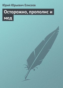 Книга "Осторожно, прополис и мед" – Ю. Ю. Елисеев, Юрий Елисеев, 2013