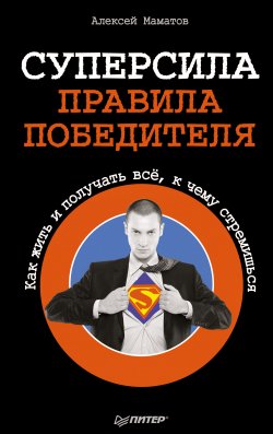 Книга "Суперсила – правила победителя. Как жить и получать всё, к чему стремишься" – Алексей Маматов, 2013