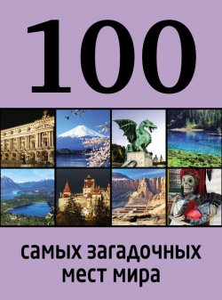Книга "100 самых загадочных мест мира" {100 лучших} – Дарья Нестерова, 2014