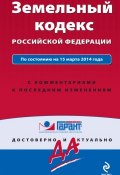 Земельный кодекс Российской Федерации: по состоянию на 15 марта 2014 года. С комментариями к последним изменениям (, 2014)
