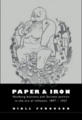 Paper and Iron: Hamburg Business and German Politics in the Era of Inflation 1897-1927 (Ниалл Фергюсон, 1995)