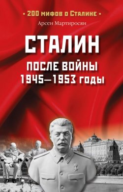 Книга "Сталин после войны. 1945 -1953 годы" {200 мифов о Сталине} – Арсен Мартиросян, 2008